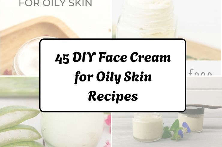 45 DIY Face Cream for Oily Skin Recipes