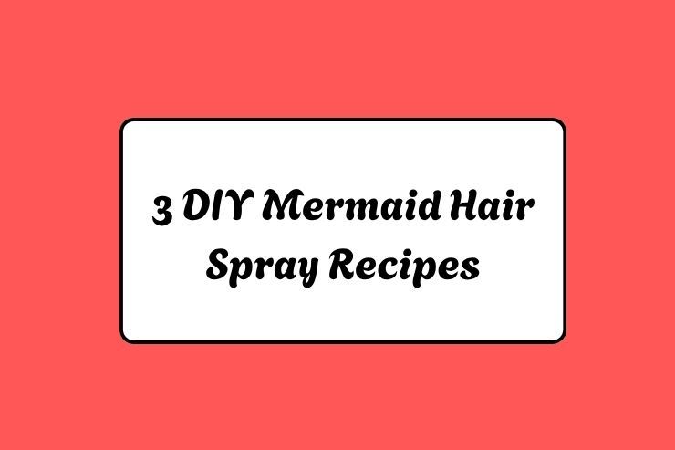 3 DIY Mermaid Hair Spray Recipes