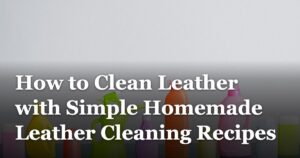 How to Clean Leather with Simple Homemade Leather Cleaning Recipes featured_image_How_to_Clean_Leather_with_Simple_Homemade_Leather_Cleaning_Recipes_c8c085d1-f066-4387-8cbf-b4f06c6e0965