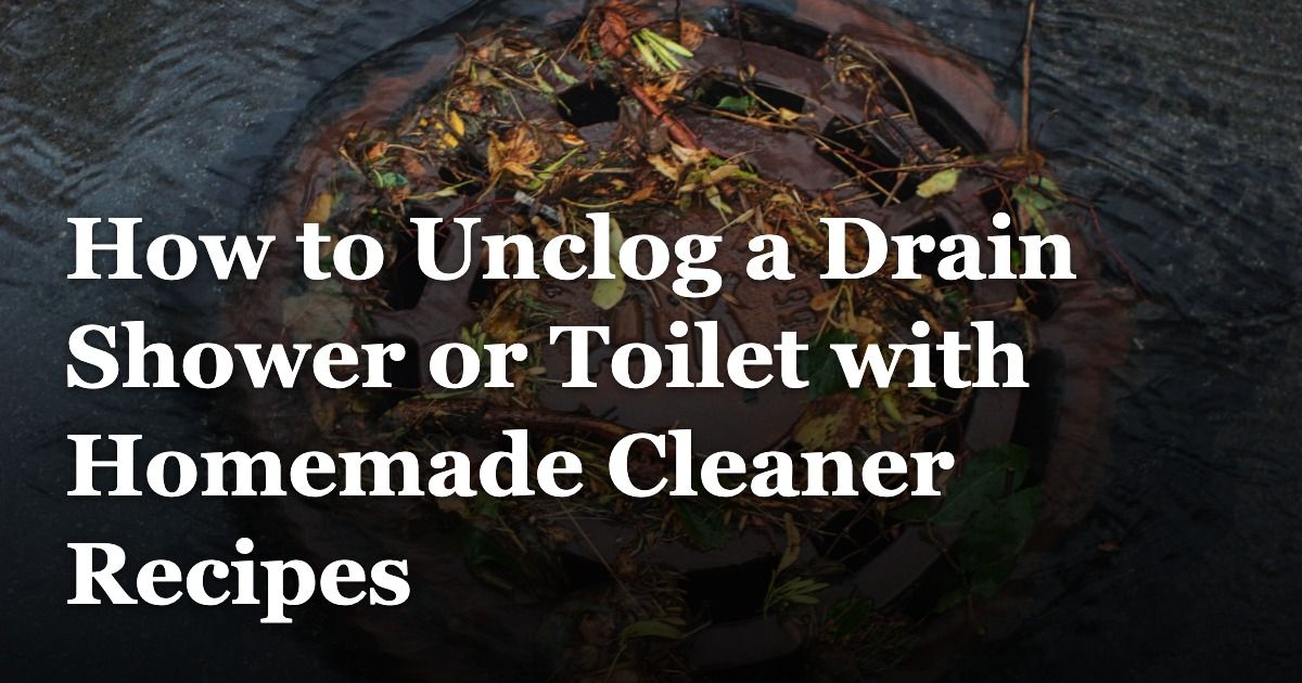 How to Unclog a Drain Shower or Toilet with Homemade Cleaner Recipes